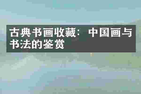 古典书画收藏：中国画与书法的鉴赏
