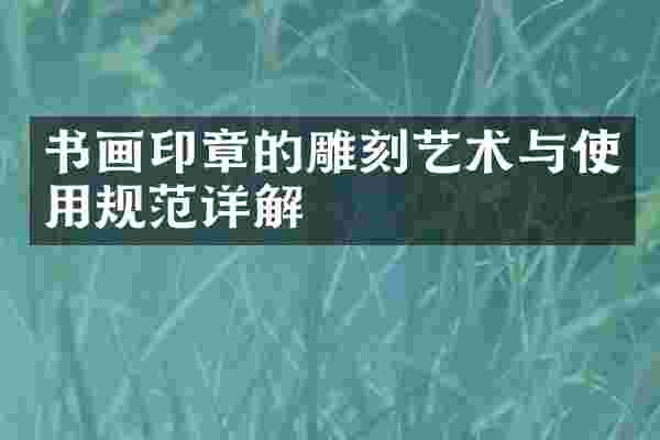 书画印章的雕刻艺术与使用规范详解