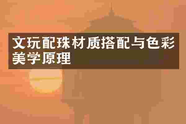 文玩配珠材质搭配与色彩美学原理