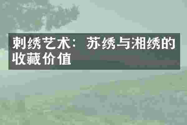 刺绣艺术：苏绣与湘绣的收藏价值