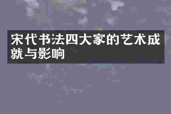 宋代书法四大家的艺术成就与影响
