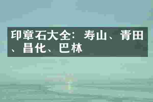 印章石大全：寿山、青田、昌化、巴林