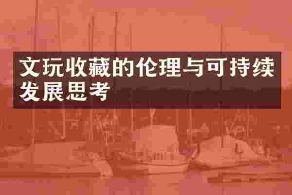 文玩收藏的伦理与可持续发展思考