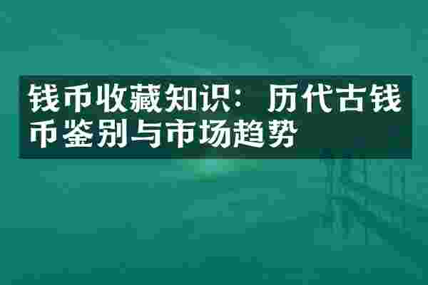 钱币收藏知识：历代古钱币鉴别与市场趋势