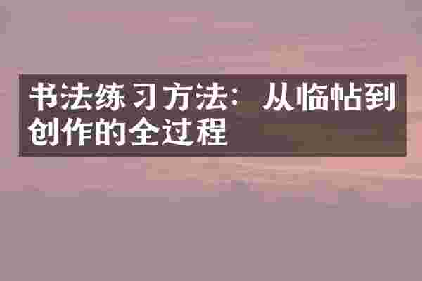 书法练习方法：从临帖到创作的全过程