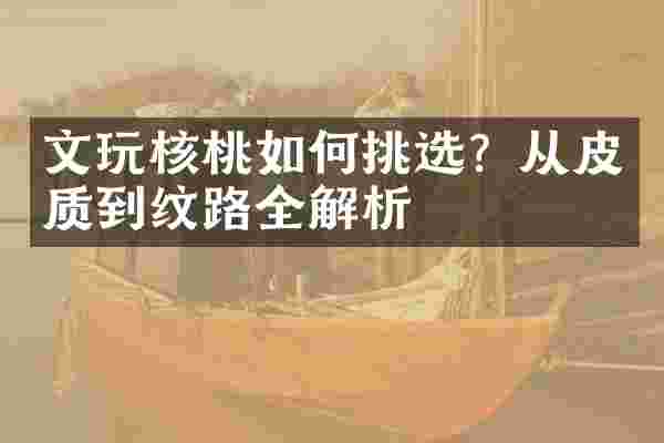 文玩核桃如何挑选？从皮质到纹路全解析
