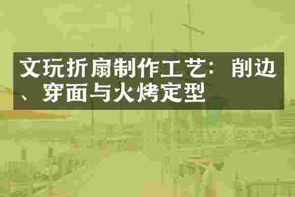 文玩折扇制作工艺：削边、穿面与火烤定型