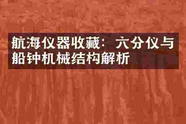 航海仪器收藏：六分仪与船钟机械结构解析