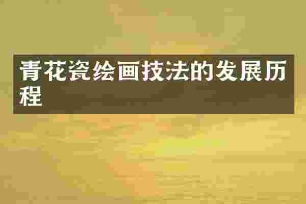 青花瓷绘画技法的发展历程