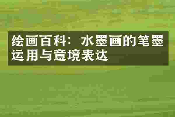 绘画百科：水墨画的笔墨运用与意境表达