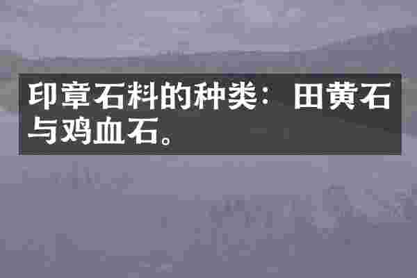 印章石料的种类:田黄石与鸡血石。