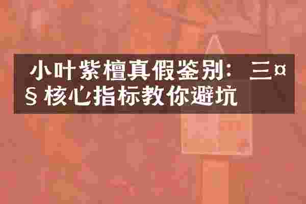  小叶紫檀真假鉴别：三大核心指标教你避坑