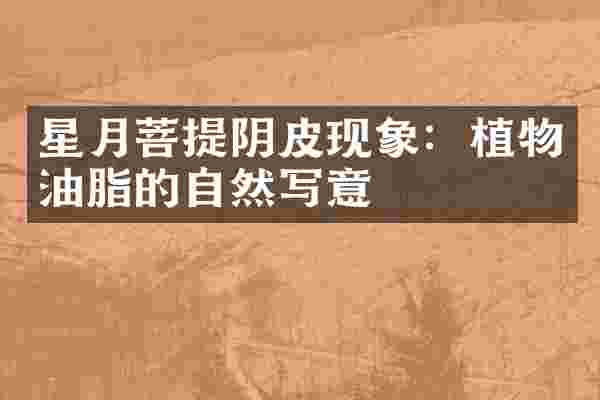 星月菩提阴皮现象：植物油脂的自然写意