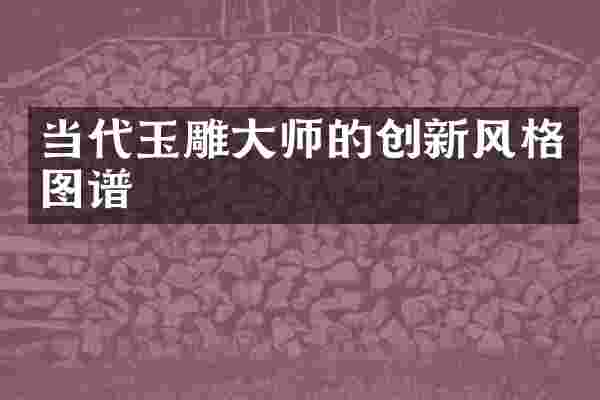 当代玉雕大师的创新风格图谱