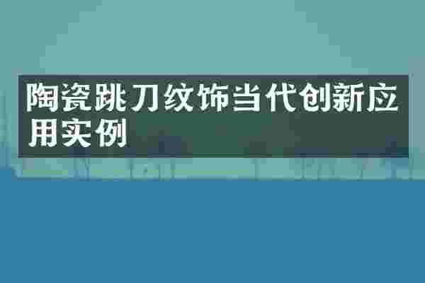 陶瓷跳刀纹饰当代创新应用实例