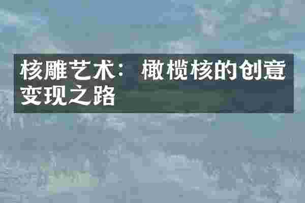 核雕艺术：橄榄核的创意变现之路
