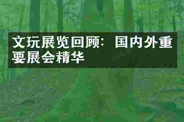 文玩展览回顾：国内外重要展会精华