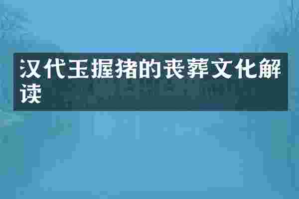 汉代玉握猪的丧葬文化解读