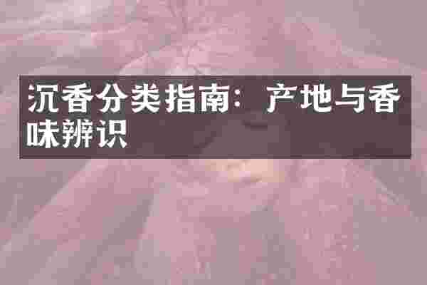 沉香分类指南：产地与香味辨识