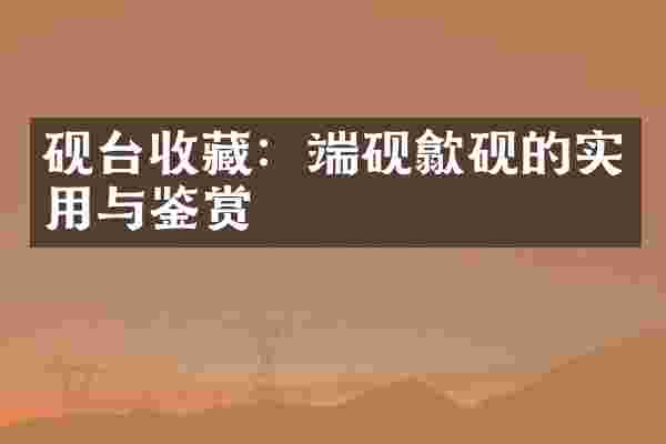 砚台收藏:端砚歙砚的实用与鉴赏