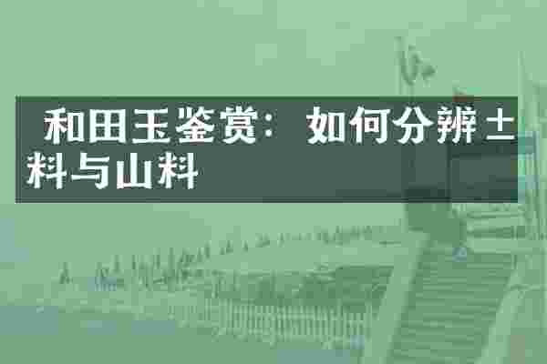  和田玉鉴赏：如何分辨籽料与山料