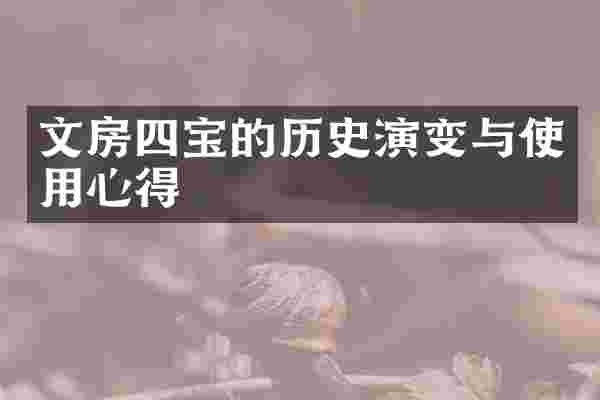 文房四宝的历史演变与使用心得